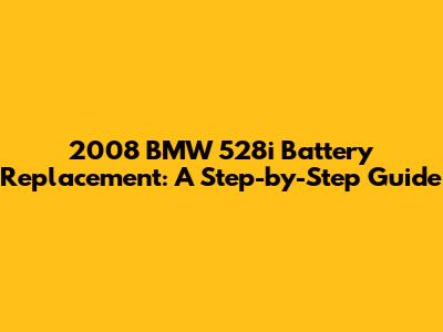 2008 BMW 528i Battery Replacement: A Step-by-Step Guide