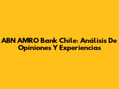 ABN AMRO Bank Chile: Análisis De Opiniones Y Experiencias
