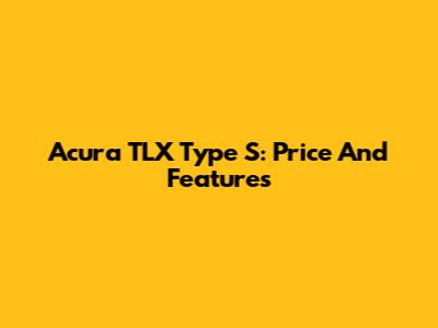 Acura TLX Type S: Price And Features