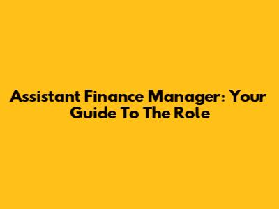 Assistant Finance Manager: Your Guide To The Role
