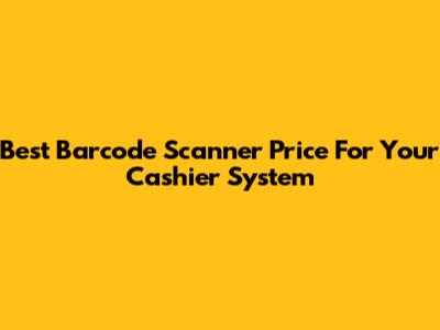 Best Barcode Scanner Price For Your Cashier System