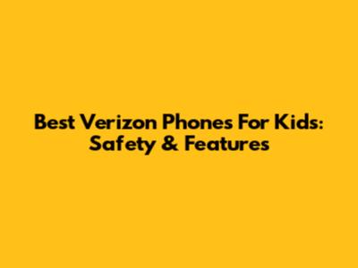 Best Verizon Phones For Kids: Safety & Features