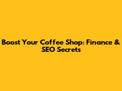 Boost Your Coffee Shop: Finance & SEO Secrets