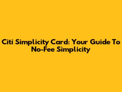 Citi Simplicity Card: Your Guide To No-Fee Simplicity