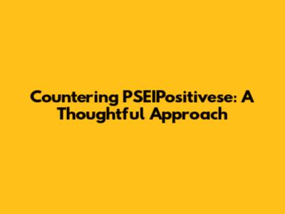 Countering PSEIPositivese: A Thoughtful Approach