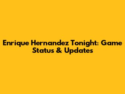 Enrique Hernandez Tonight: Game Status & Updates