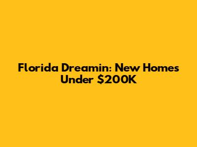 Florida Dreamin': New Homes Under $200K
