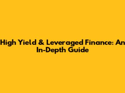 High Yield & Leveraged Finance: An In-Depth Guide