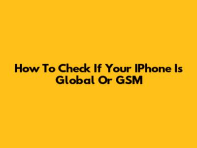 How To Check If Your IPhone Is Global Or GSM