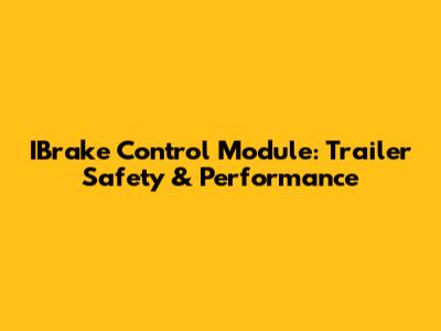 IBrake Control Module: Trailer Safety & Performance