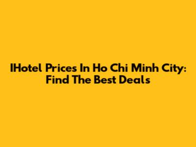 IHotel Prices In Ho Chi Minh City: Find The Best Deals