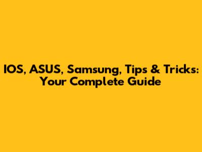 IOS, ASUS, Samsung, Tips & Tricks: Your Complete Guide