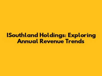 ISouthland Holdings: Exploring Annual Revenue Trends
