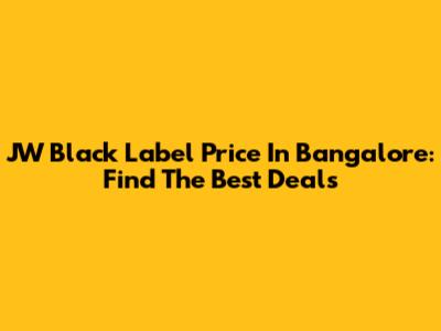 JW Black Label Price In Bangalore: Find The Best Deals