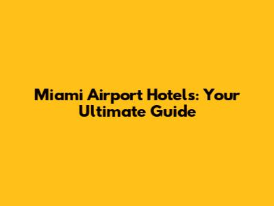 Miami Airport Hotels: Your Ultimate Guide