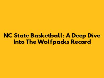 NC State Basketball: A Deep Dive Into The Wolfpack's Record