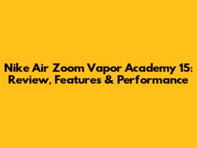 Nike Air Zoom Vapor Academy 15: Review, Features & Performance
