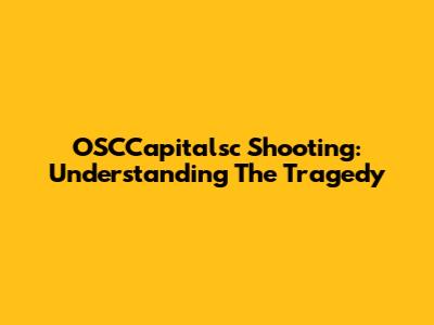 OSCCapitalsc Shooting: Understanding The Tragedy