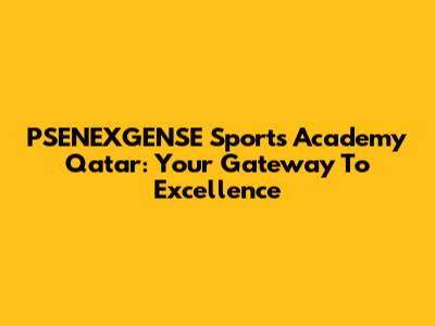 PSENEXGENSE Sports Academy Qatar: Your Gateway To Excellence