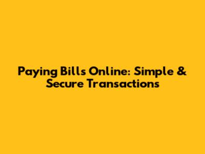 Paying Bills Online: Simple & Secure Transactions
