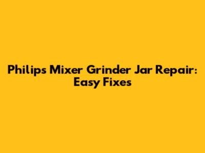 Philips Mixer Grinder Jar Repair: Easy Fixes