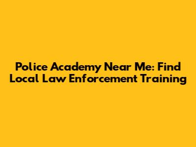 Police Academy Near Me: Find Local Law Enforcement Training