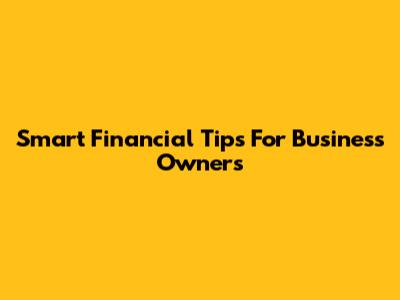 Smart Financial Tips For Business Owners