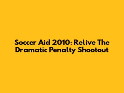 Soccer Aid 2010: Relive The Dramatic Penalty Shootout