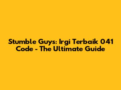 Stumble Guys: Irgi Terbaik 041 Code - The Ultimate Guide