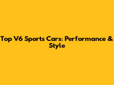 Top V6 Sports Cars: Performance & Style